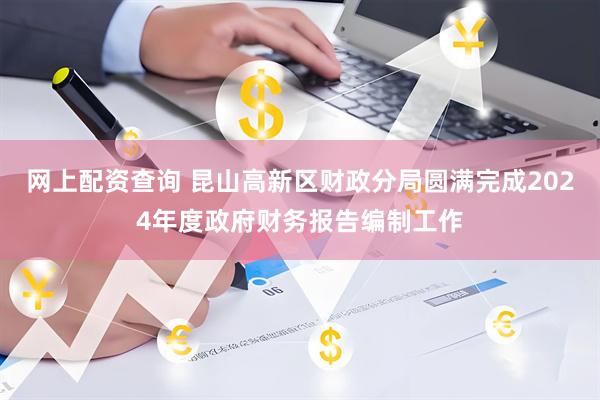 网上配资查询 昆山高新区财政分局圆满完成2024年度政府财务报告编制工作