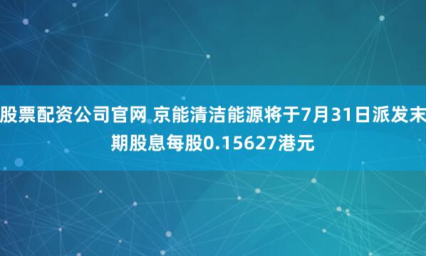 股票配资公司官网 京能清洁能源将于7月31日派发末期股息每股0.15627港元