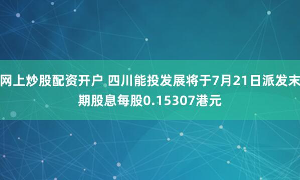 网上炒股配资开户 四川能投发展将于7月21日派发末期股息每股0.15307港元