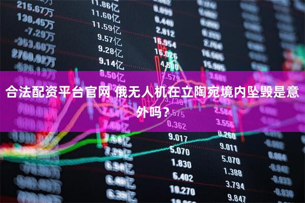 合法配资平台官网 俄无人机在立陶宛境内坠毁是意外吗？