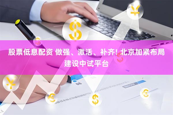 股票低息配资 做强、激活、补齐! 北京加紧布局建设中试平台