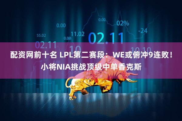 配资网前十名 LPL第二赛段：WE或俯冲9连败！小将NIA挑战顶级中单香克斯